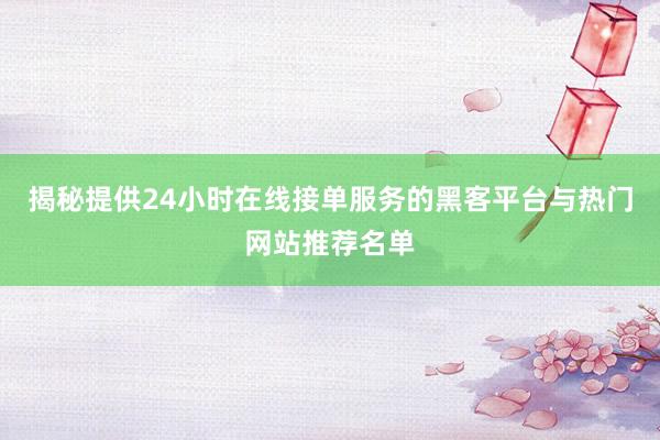 揭秘提供24小时在线接单服务的黑客平台与热门网站推荐名单