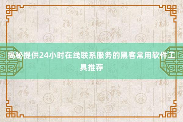 揭秘提供24小时在线联系服务的黑客常用软件工具推荐