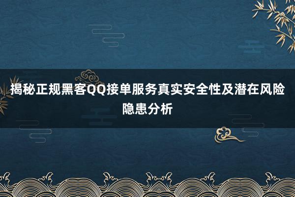 揭秘正规黑客QQ接单服务真实安全性及潜在风险隐患分析