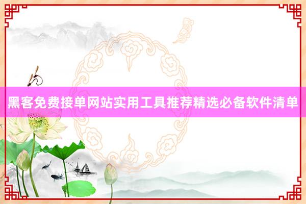 黑客免费接单网站实用工具推荐精选必备软件清单