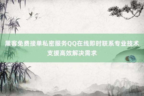 黑客免费接单私密服务QQ在线即时联系专业技术支援高效解决需求