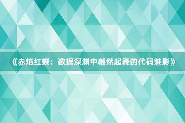 《赤焰红蝶：数据深渊中翩然起舞的代码魅影》