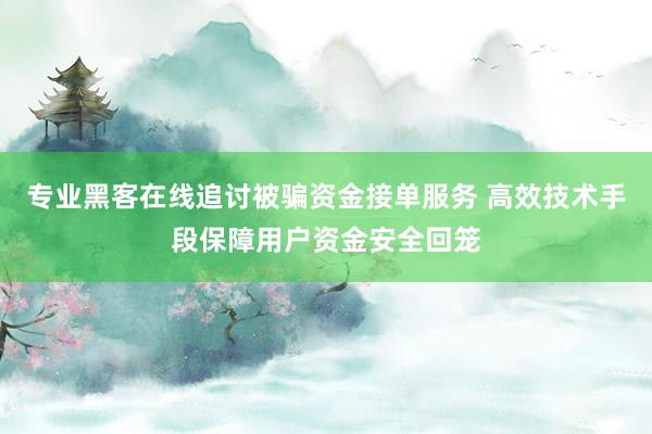 专业黑客在线追讨被骗资金接单服务 高效技术手段保障用户资金安全回笼
