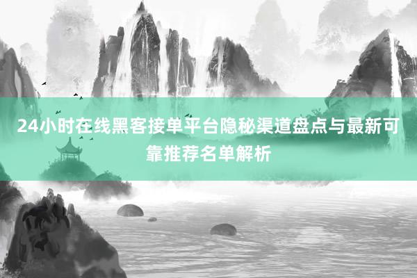 24小时在线黑客接单平台隐秘渠道盘点与最新可靠推荐名单解析