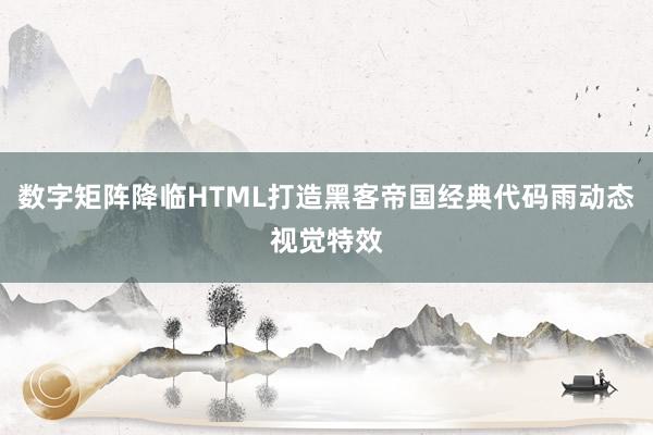 数字矩阵降临HTML打造黑客帝国经典代码雨动态视觉特效