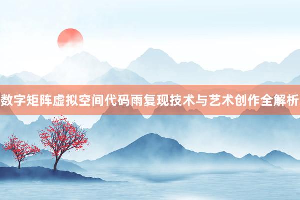 数字矩阵虚拟空间代码雨复现技术与艺术创作全解析