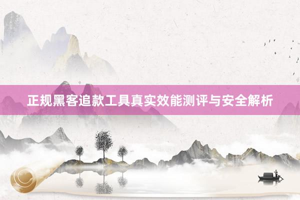 正规黑客追款工具真实效能测评与安全解析