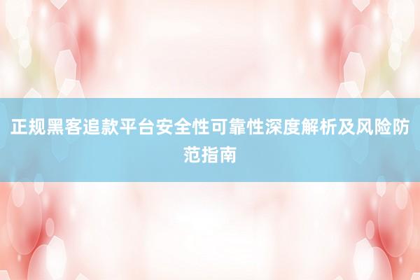 正规黑客追款平台安全性可靠性深度解析及风险防范指南