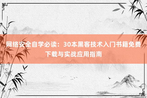 网络安全自学必读：30本黑客技术入门书籍免费下载与实战应用指南