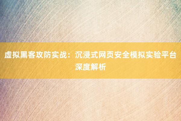 虚拟黑客攻防实战：沉浸式网页安全模拟实验平台深度解析