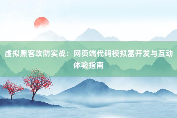 虚拟黑客攻防实战:网页端代码模拟器开发与互动体验指南