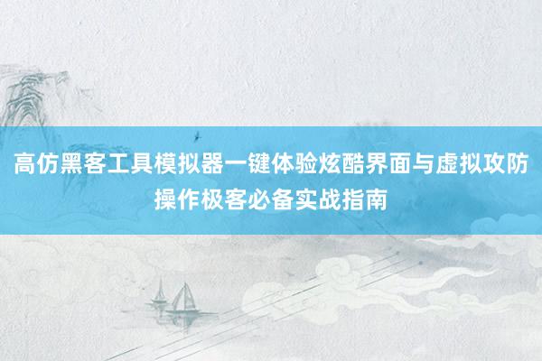 高仿黑客工具模拟器一键体验炫酷界面与虚拟攻防操作极客必备实战指南