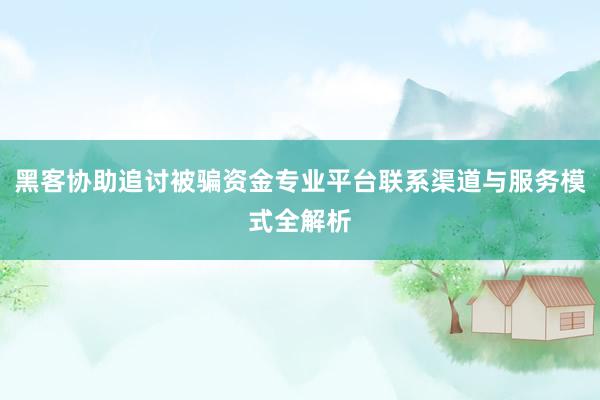 黑客协助追讨被骗资金专业平台联系渠道与服务模式全解析
