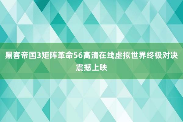 黑客帝国3矩阵革命56高清在线虚拟世界终极对决震撼上映