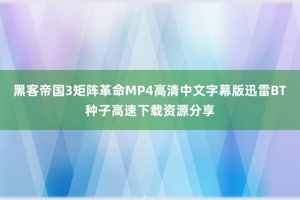 黑客帝国3矩阵革命MP4高清中文字幕版迅雷BT种子高速下载资源分享