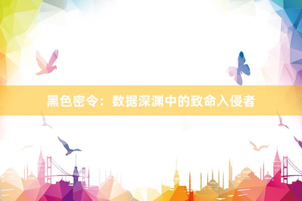 黑色密令：数据深渊中的致命入侵者