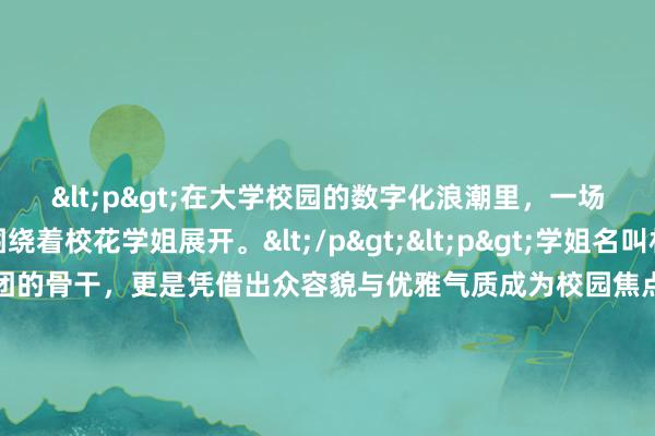 <p>在大学校园的数字化浪潮里，一场悄然而至的危机围绕着校花学姐展开。</p><p>学姐名叫林悦，不仅是学校文艺社团的骨干，更是凭借出众容貌与优雅气质成为校园焦点。她的生活原本如阳光般明媚，却在遇见那个神秘“黑客”后急转直下。</p><p>起初，只是一些生活小插曲。林悦发现自己社交平台的私信总被莫名窥探，一些私密聊天如同被无形眼睛追踪，刚萌生的想法，转瞬就被他人知晓并利用。她开始以为是系统漏洞，未