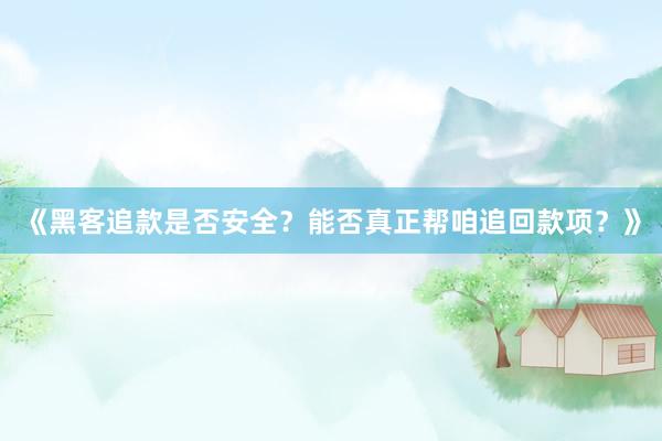 《黑客追款是否安全？能否真正帮咱追回款项？》