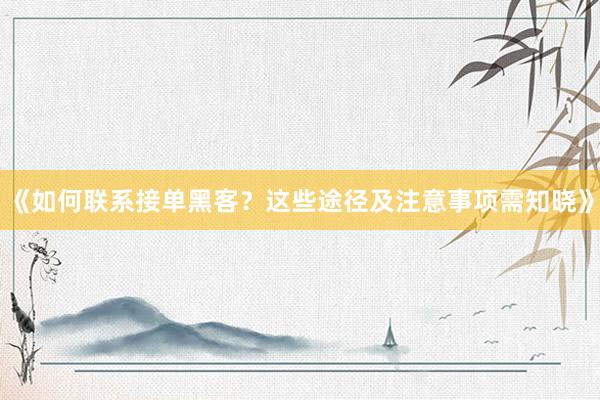 《如何联系接单黑客？这些途径及注意事项需知晓》